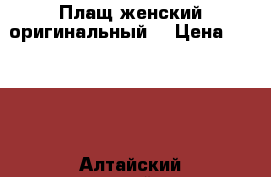 Плащ женский оригинальный  › Цена ­ 1 500 - Алтайский край, Барнаул г. Одежда, обувь и аксессуары » Женская одежда и обувь   